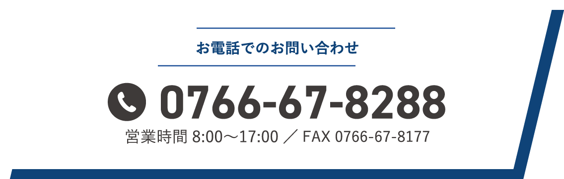 お電話でのお問い合わせ 0766-67-8288 営業時間8:00〜17:00／FAX 0766-67-8177