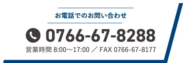 お電話でのお問い合わせ 0766-67-8288 営業時間8:00〜17:00／FAX 0766-67-8177